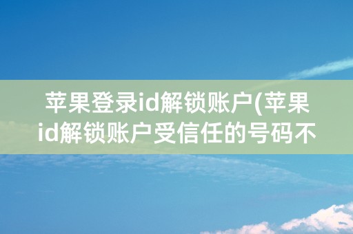 苹果登录id解锁账户(苹果id解锁账户受信任的号码不正确)