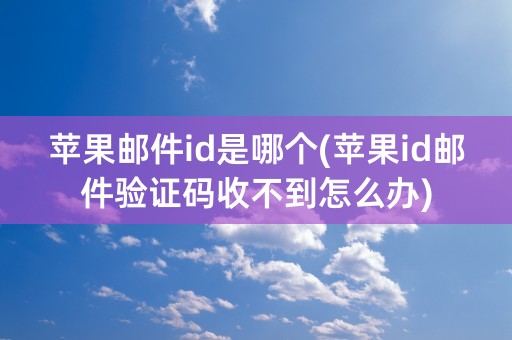 苹果邮件id是哪个(苹果id邮件验证码收不到怎么办)