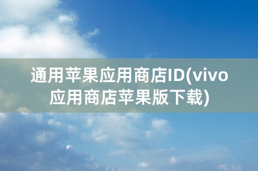 通用苹果应用商店ID(vivo应用商店苹果版下载)