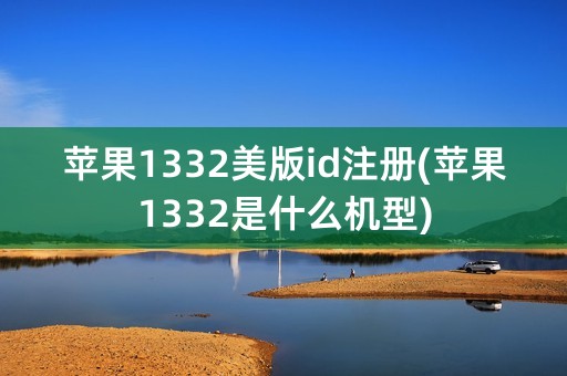 苹果1332美版id注册(苹果1332是什么机型)