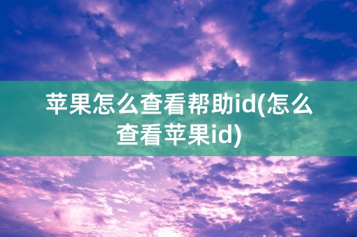 苹果怎么查看帮助id(怎么查看苹果id)