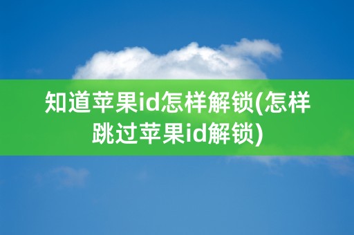 知道苹果id怎样解锁(怎样跳过苹果id解锁)