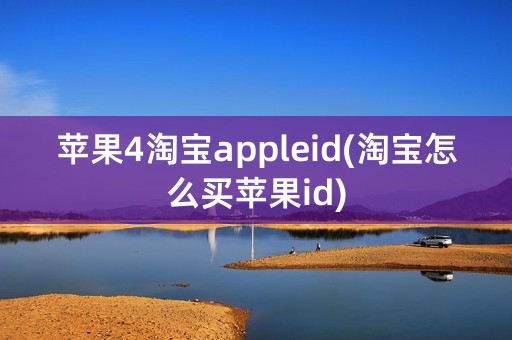 苹果4淘宝appleid(淘宝怎么买苹果id)