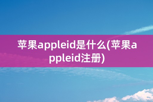 苹果appleid是什么(苹果appleid注册)