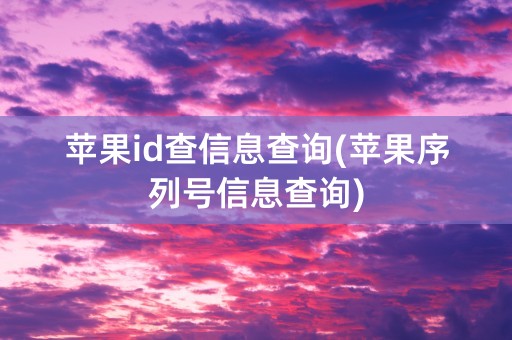 苹果id查信息查询(苹果序列号信息查询)