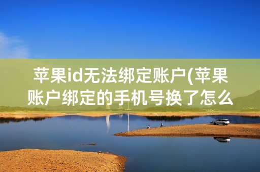 苹果id无法绑定账户(苹果账户绑定的手机号换了怎么办)