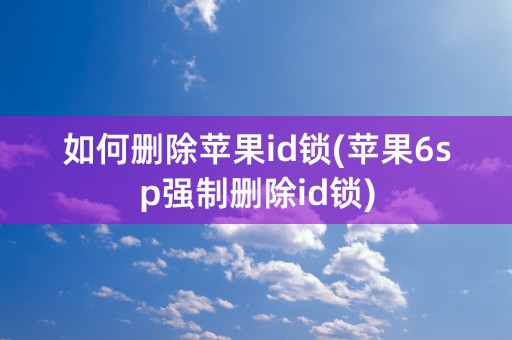 如何删除苹果id锁(苹果6sp强制删除id锁)