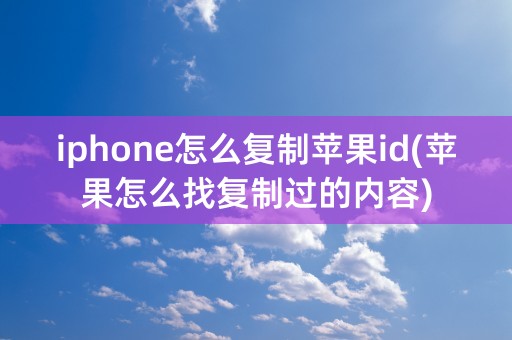 iphone怎么复制苹果id(苹果怎么找复制过的内容)