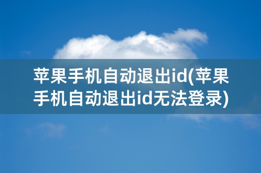 苹果手机自动退出id(苹果手机自动退出id无法登录)