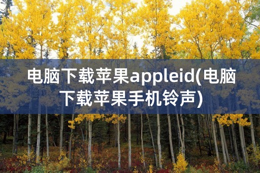 电脑下载苹果appleid(电脑下载苹果手机铃声)