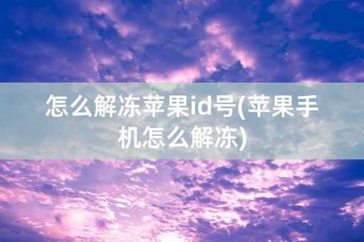 怎么解冻苹果id号(苹果手机怎么解冻)