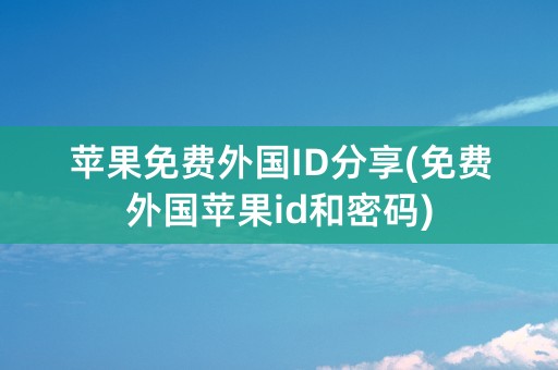 苹果免费外国ID分享(免费外国苹果id和密码)