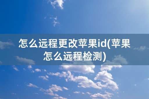 怎么远程更改苹果id(苹果怎么远程检测)