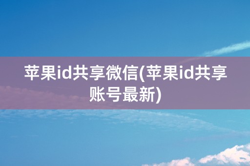 苹果id共享微信(苹果id共享账号最新)