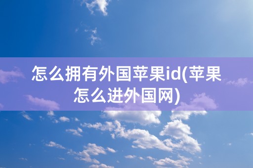 怎么拥有外国苹果id(苹果怎么进外国网)