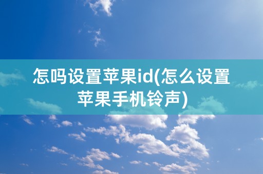 怎吗设置苹果id(怎么设置苹果手机铃声)