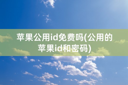 苹果公用id免费吗(公用的苹果id和密码)