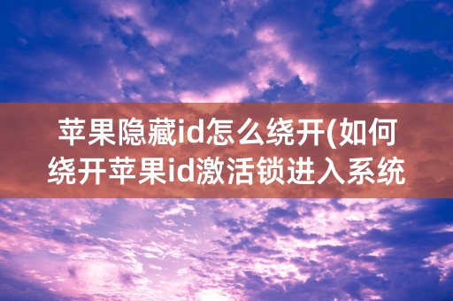 苹果隐藏id怎么绕开(如何绕开苹果id激活锁进入系统)