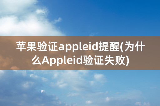 苹果验证appleid提醒(为什么Appleid验证失败)