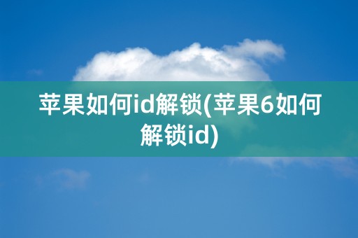 苹果如何id解锁(苹果6如何解锁id)