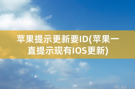 苹果提示更新要ID(苹果一直提示现有IOS更新)