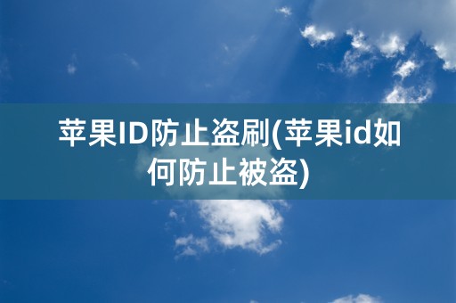 苹果ID防止盗刷(苹果id如何防止被盗)