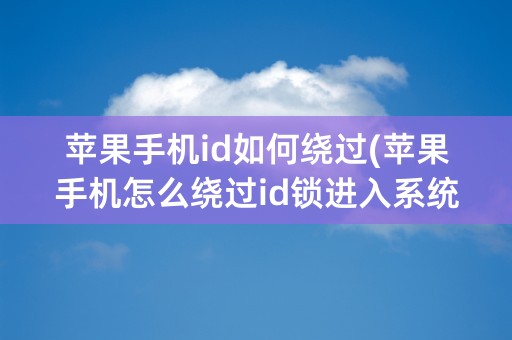 苹果手机id如何绕过(苹果手机怎么绕过id锁进入系统)