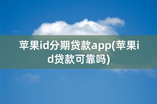 苹果id分期贷款app(苹果id贷款可靠吗)