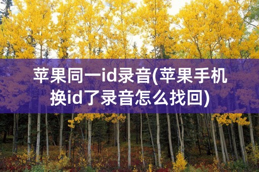 苹果同一id录音(苹果手机换id了录音怎么找回)