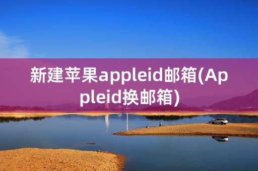 新建苹果appleid邮箱(Appleid换邮箱)