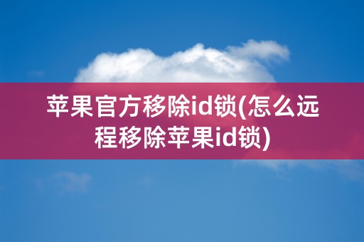 苹果官方移除id锁(怎么远程移除苹果id锁)