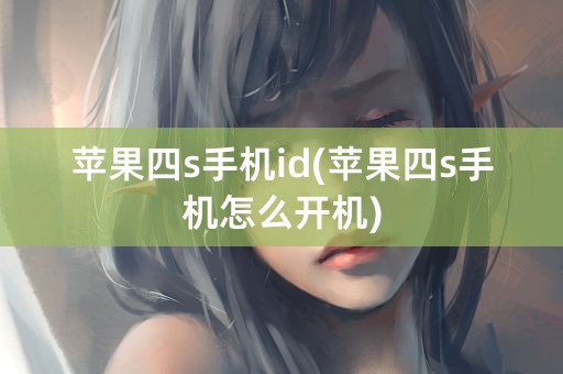 苹果四s手机id(苹果四s手机怎么开机)