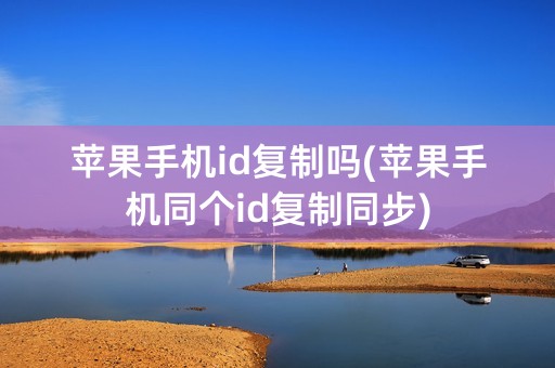 苹果手机id复制吗(苹果手机同个id复制同步)