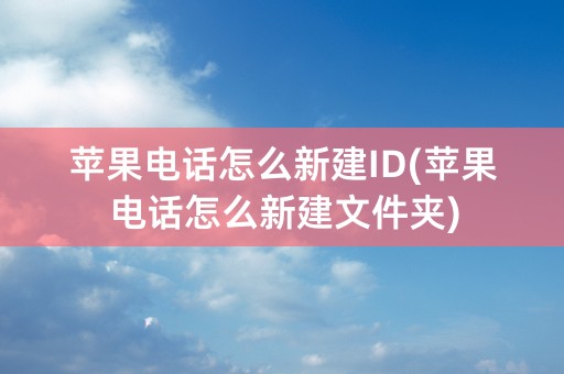 苹果电话怎么新建ID(苹果电话怎么新建文件夹)