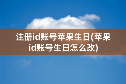 注册id账号苹果生日(苹果id账号生日怎么改)