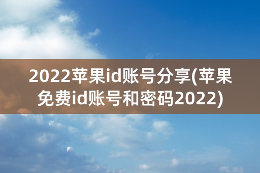 2022苹果id账号分享(苹果免费id账号和密码2022)