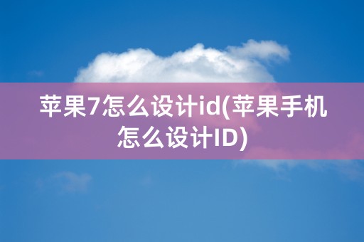 苹果7怎么设计id(苹果手机怎么设计ID)