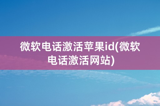 微软电话激活苹果id(微软电话激活网站)