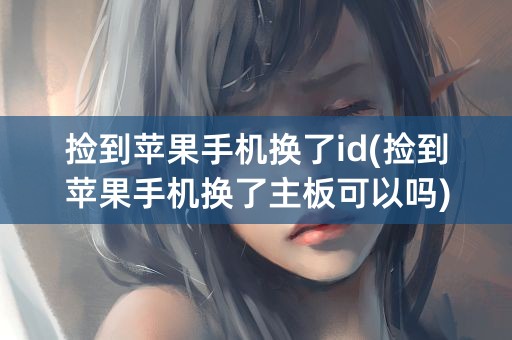 捡到苹果手机换了id(捡到苹果手机换了主板可以吗)