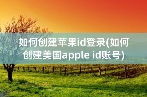 如何创建苹果id登录(如何创建美国apple id账号)