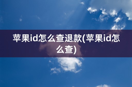 苹果id怎么查退款(苹果id怎么查)