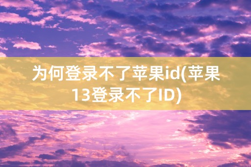 为何登录不了苹果id(苹果13登录不了ID)