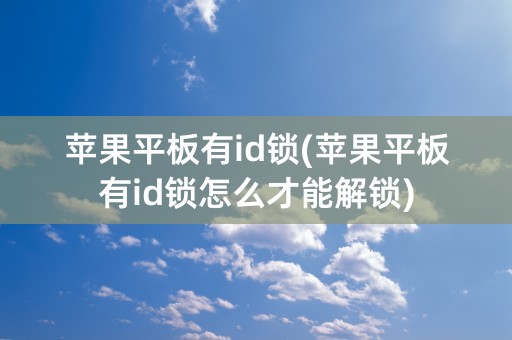 苹果平板有id锁(苹果平板有id锁怎么才能解锁)