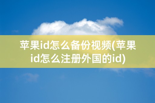 苹果id怎么备份视频(苹果id怎么注册外国的id)