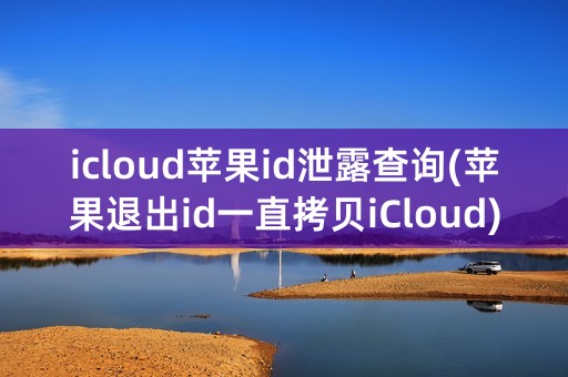 icloud苹果id泄露查询(苹果退出id一直拷贝iCloud)