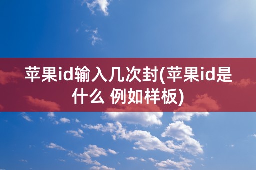 苹果id输入几次封(苹果id是什么 例如样板)