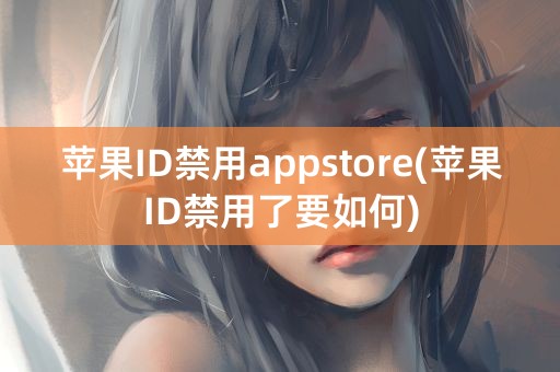 苹果ID禁用appstore(苹果ID禁用了要如何)