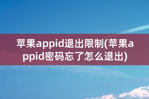 苹果appid退出限制(苹果appid密码忘了怎么退出)