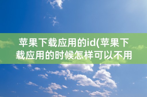 苹果下载应用的id(苹果下载应用的时候怎样可以不用面容)