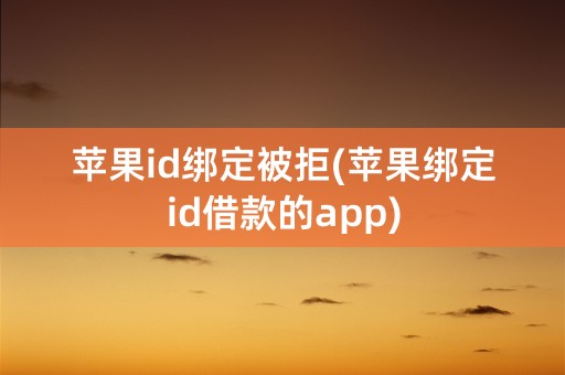 苹果id绑定被拒(苹果绑定id借款的app)